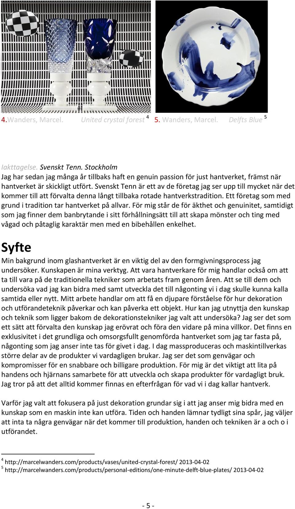 Svenskt Tenn är ett av de företag jag ser upp till mycket när det kommer till att förvalta denna långt tillbaka rotade hantverkstradition.