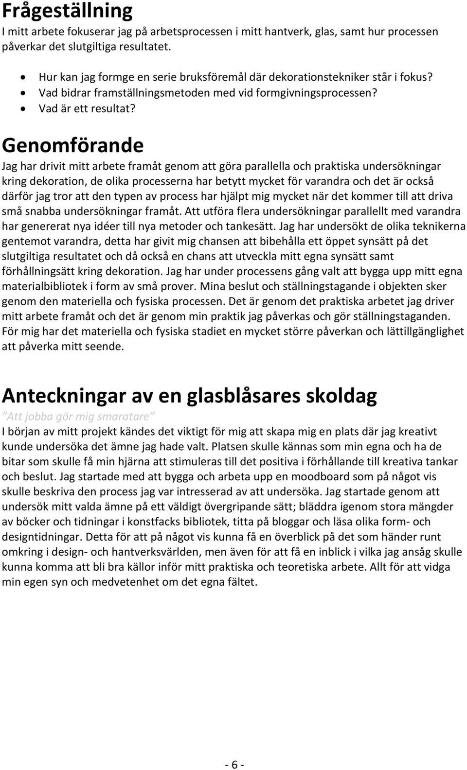 Genomförande Jag har drivit mitt arbete framåt genom att göra parallella och praktiska undersökningar kring dekoration, de olika processerna har betytt mycket för varandra och det är också därför jag