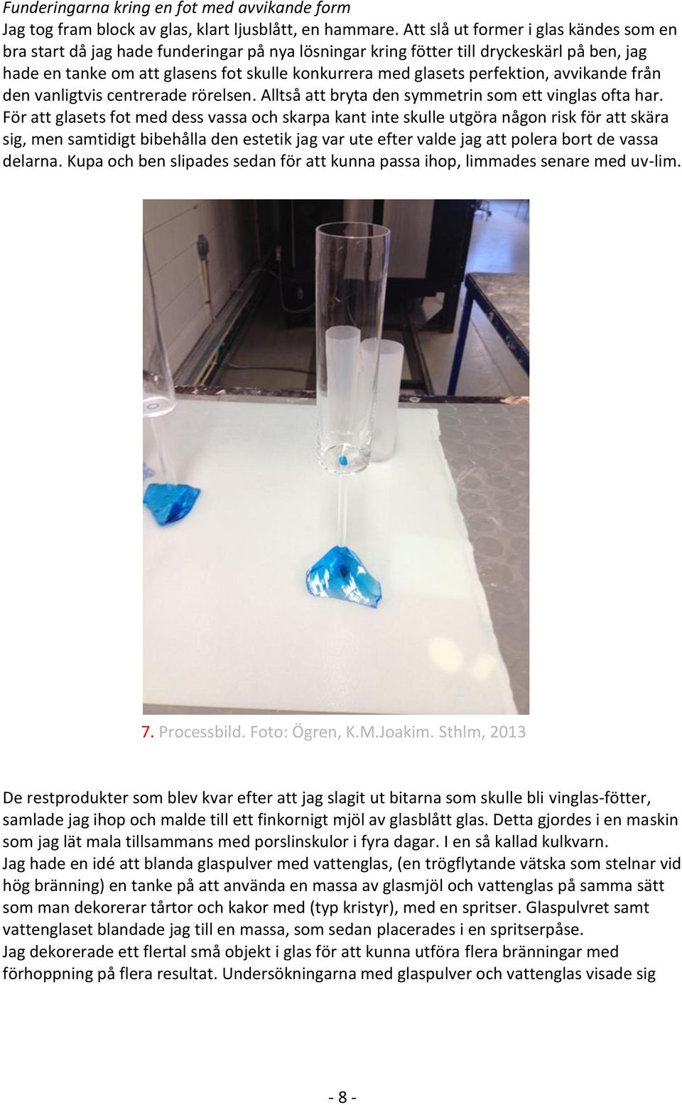 perfektion, avvikande från den vanligtvis centrerade rörelsen. Alltså att bryta den symmetrin som ett vinglas ofta har.