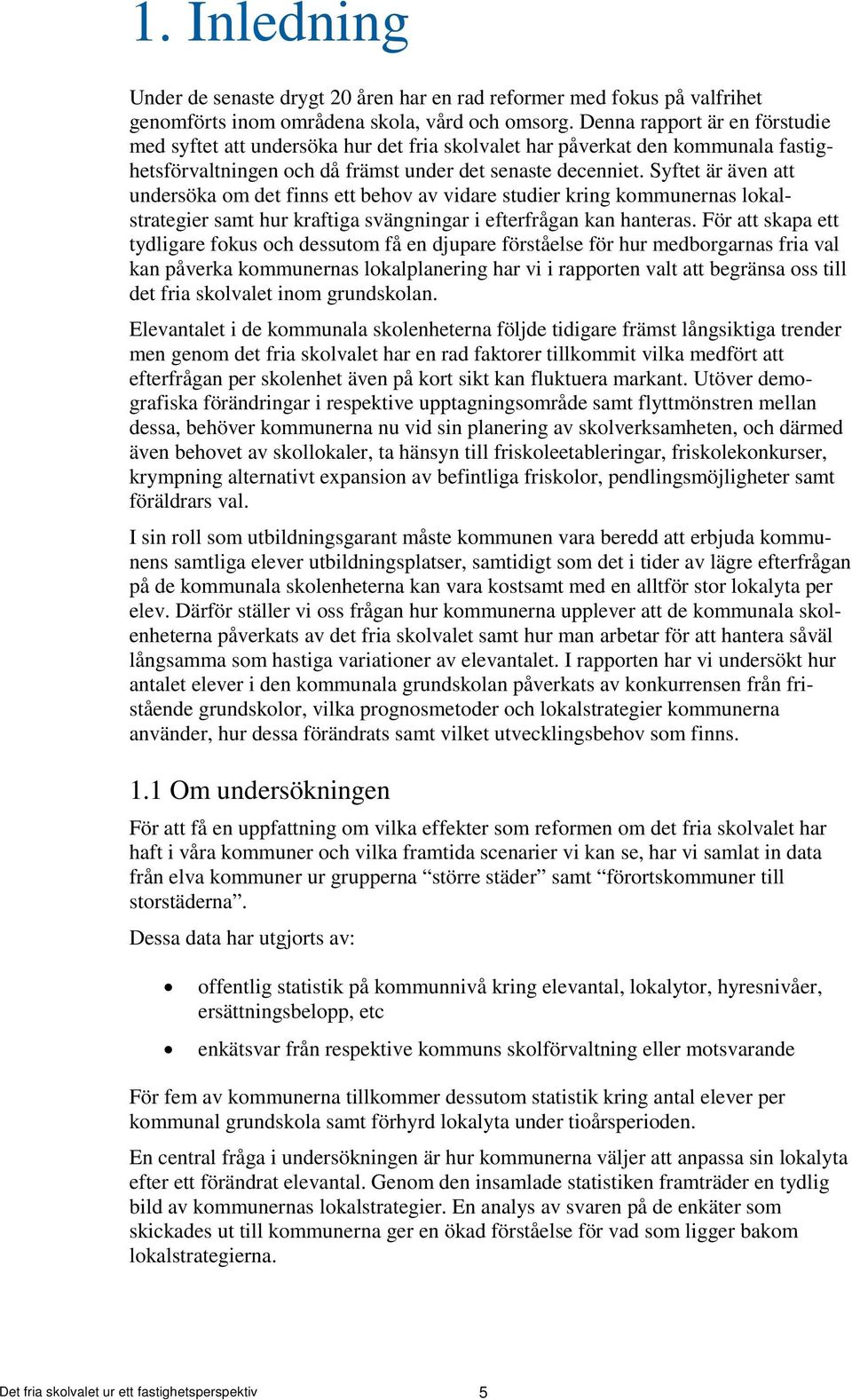 Syftet är även att undersöka om det finns ett behov av vidare studier kring kommunernas lokalstrategier samt hur kraftiga svängningar i efterfrågan kan hanteras.
