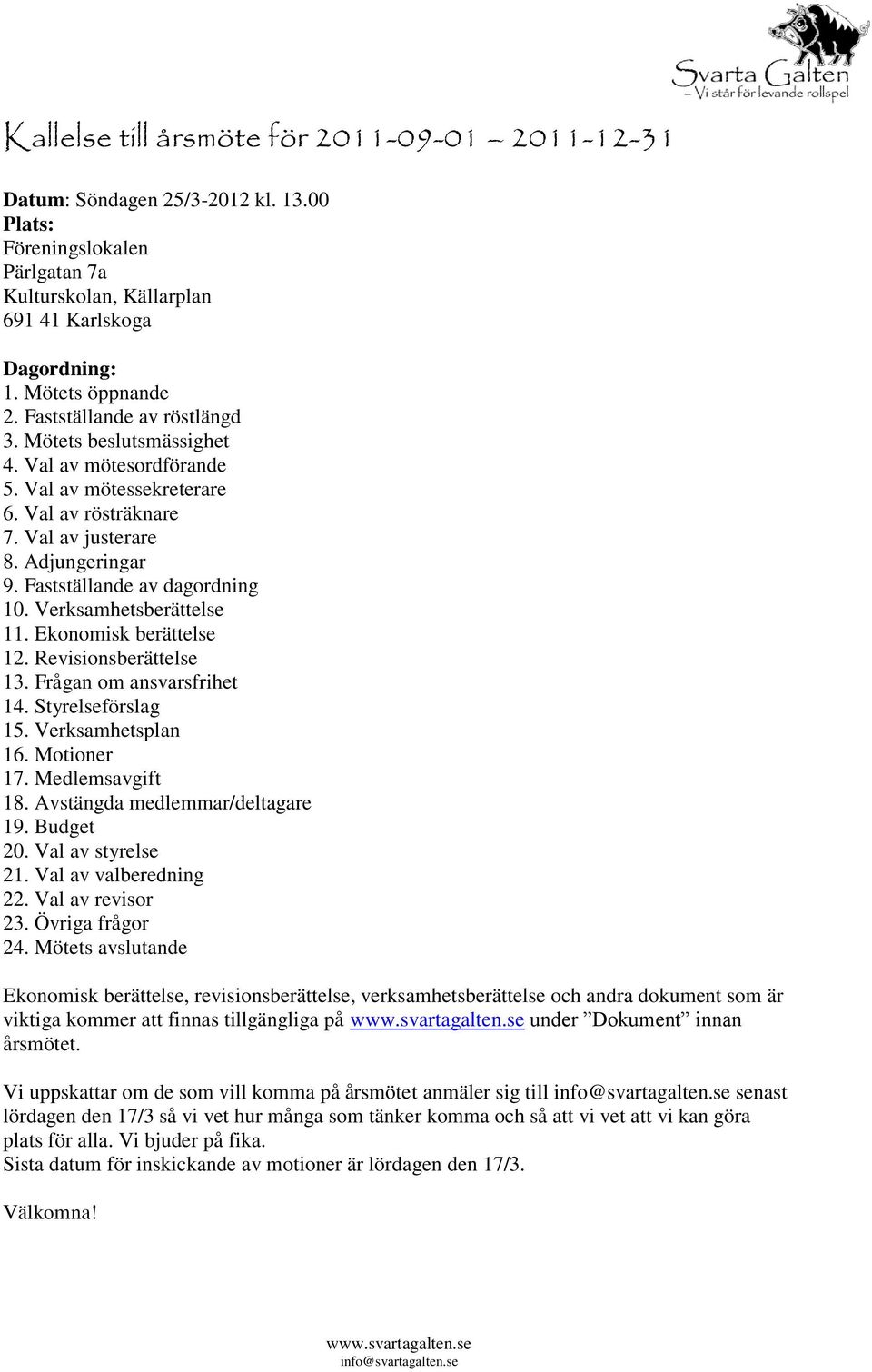 Verksamhetsberättelse 11. Ekonomisk berättelse 12. Revisionsberättelse 13. Frågan om ansvarsfrihet 14. Styrelseförslag 15. Verksamhetsplan 16. Motioner 17. Medlemsavgift 18.