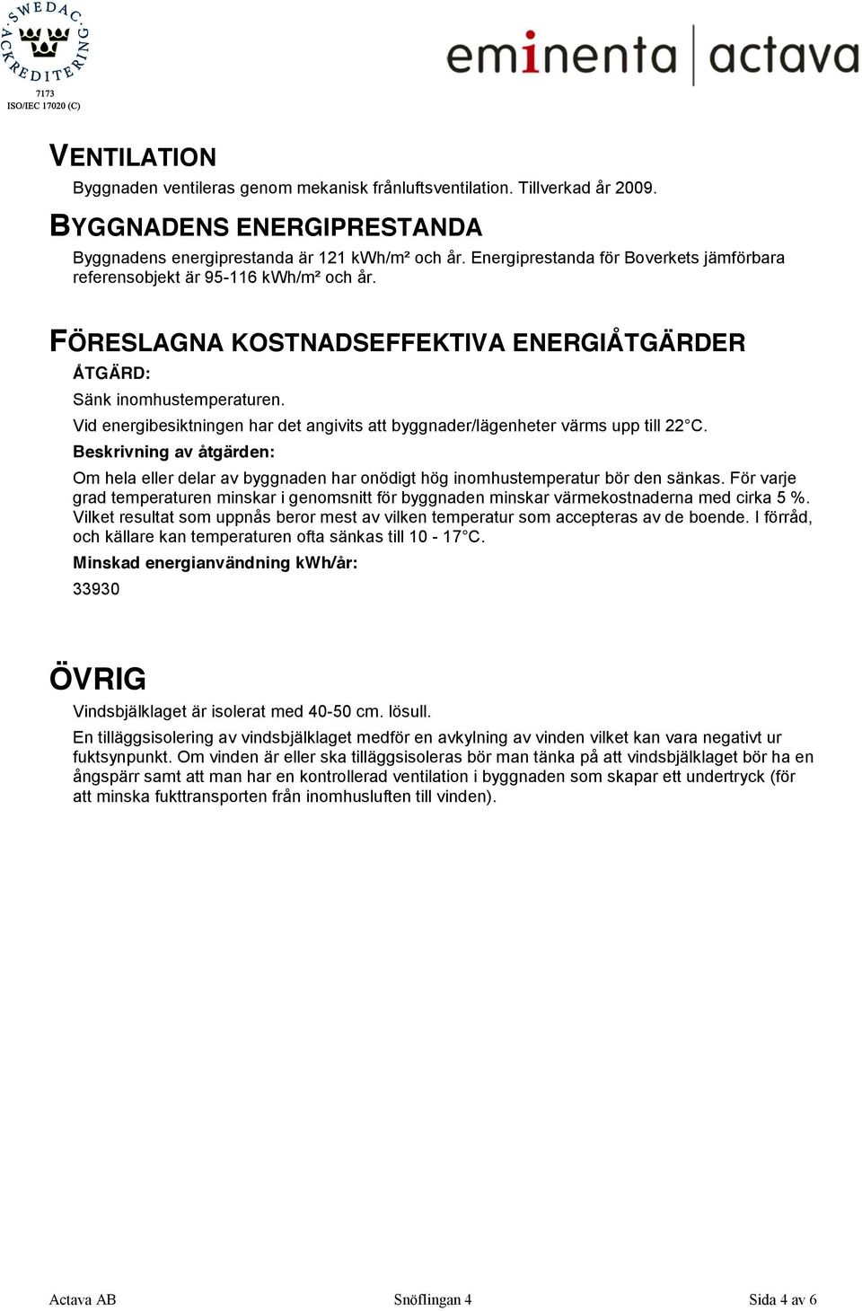 Vid energibesiktningen har det angivits att byggnader/lägenheter värms upp till 22 C. Beskrivning av åtgärden: Om hela eller delar av byggnaden har onödigt hög inomhustemperatur bör den sänkas.