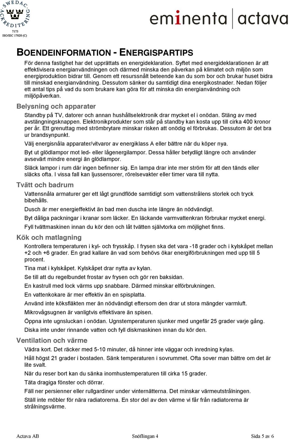 Genom ett resurssnålt beteende kan du som bor och brukar huset bidra till minskad energianvändning. Dessutom sänker du samtidigt dina energikostnader.