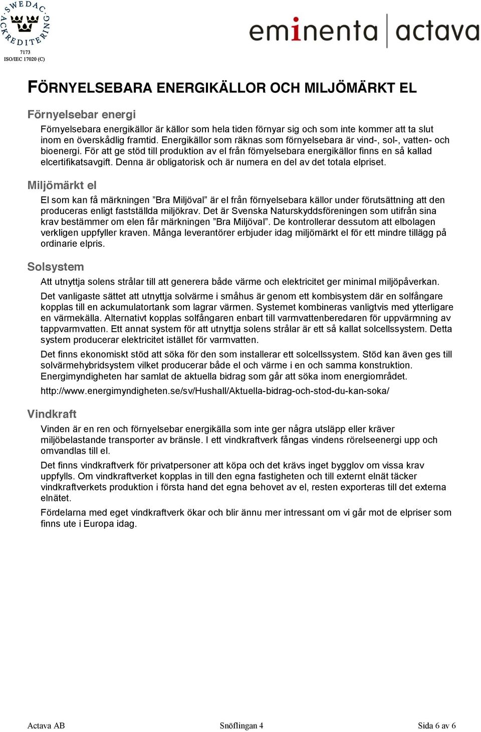 Denna är obligatorisk och är numera en del av det totala elpriset. Miljömärkt el produceras enligt fastställda miljökrav.