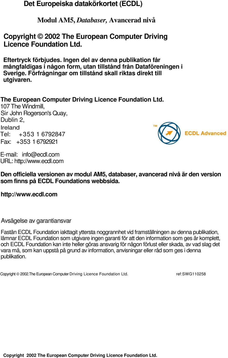 The European Computer Driving Licence Foundation Ltd. 107 The Windmill, Sir John Rogerson's Quay, Dublin 2, Ireland Tel: +353 1 6792847 Fax: +353 1 6792921 E-mail: info@ecdl.