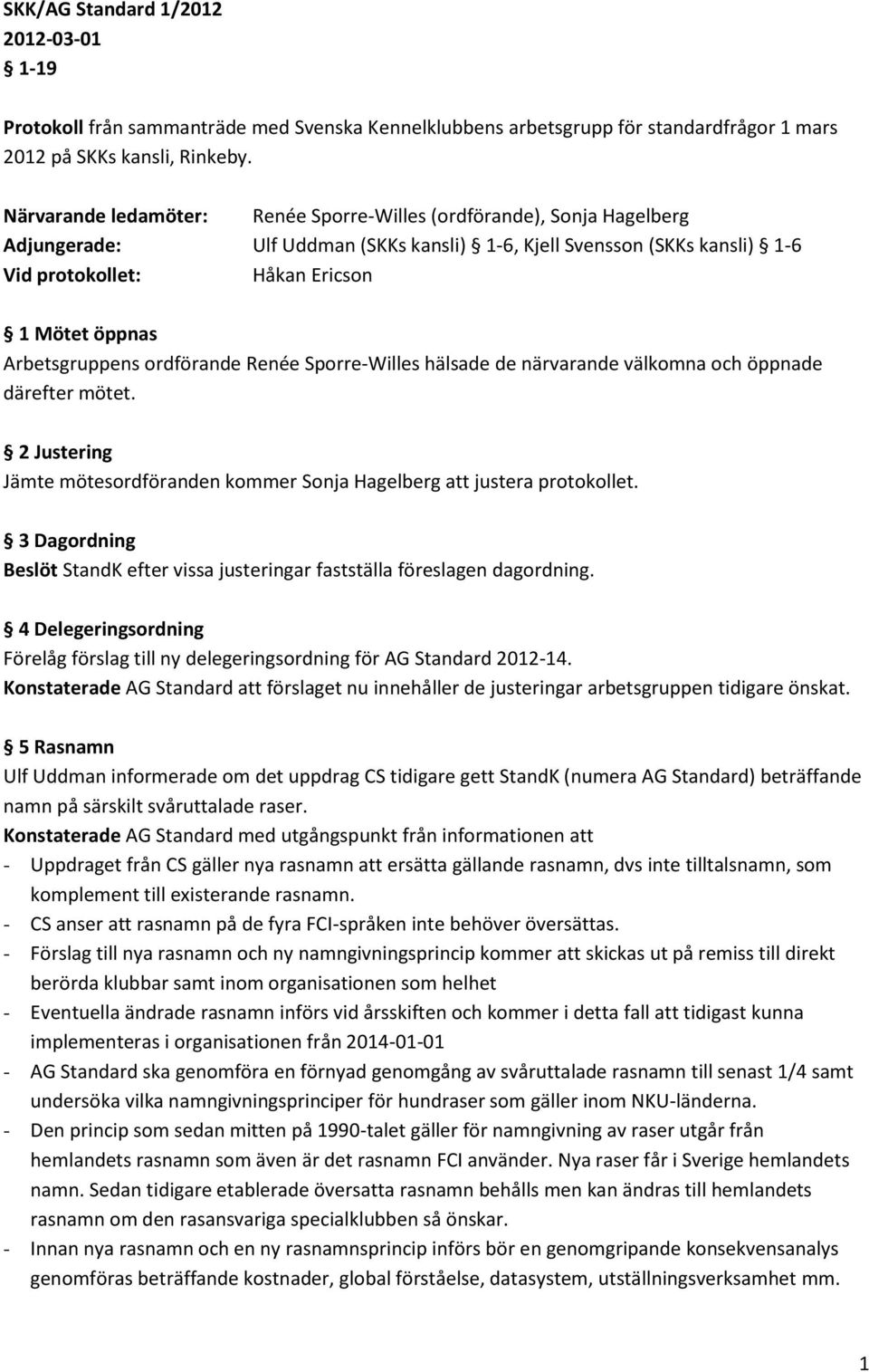 Arbetsgruppens ordförande Renée Sporre-Willes hälsade de närvarande välkomna och öppnade därefter mötet. 2 Justering Jämte mötesordföranden kommer Sonja Hagelberg att justera protokollet.