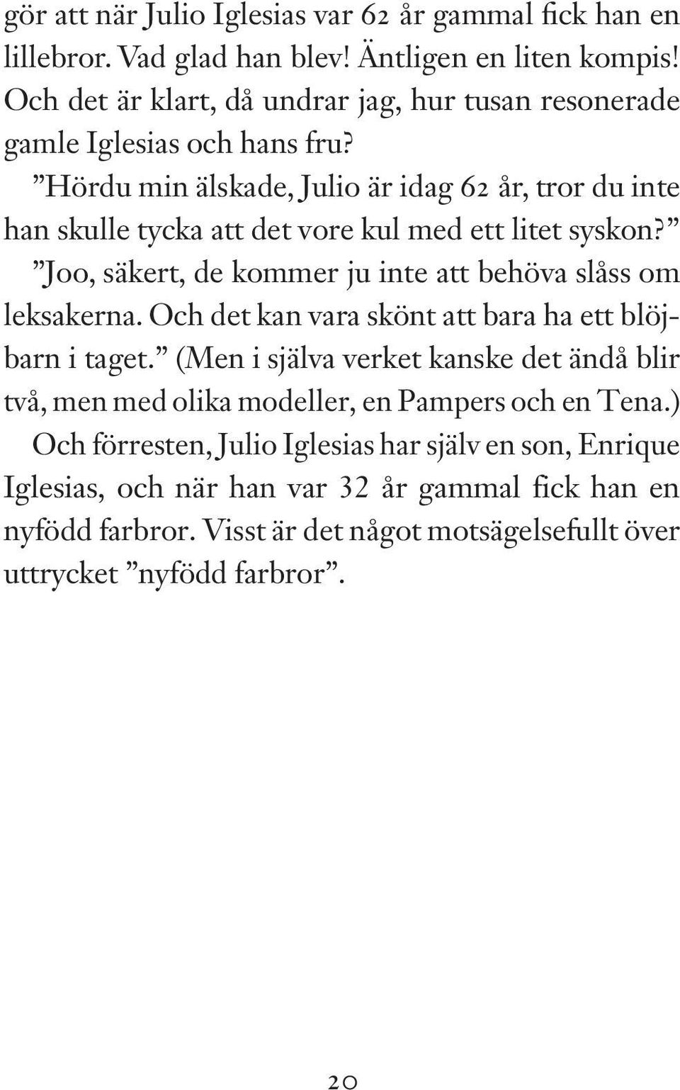 Hördu min älskade, Julio är idag 62 år, tror du inte han skulle tycka att det vore kul med ett litet syskon? Joo, säkert, de kommer ju inte att behöva slåss om leksakerna.