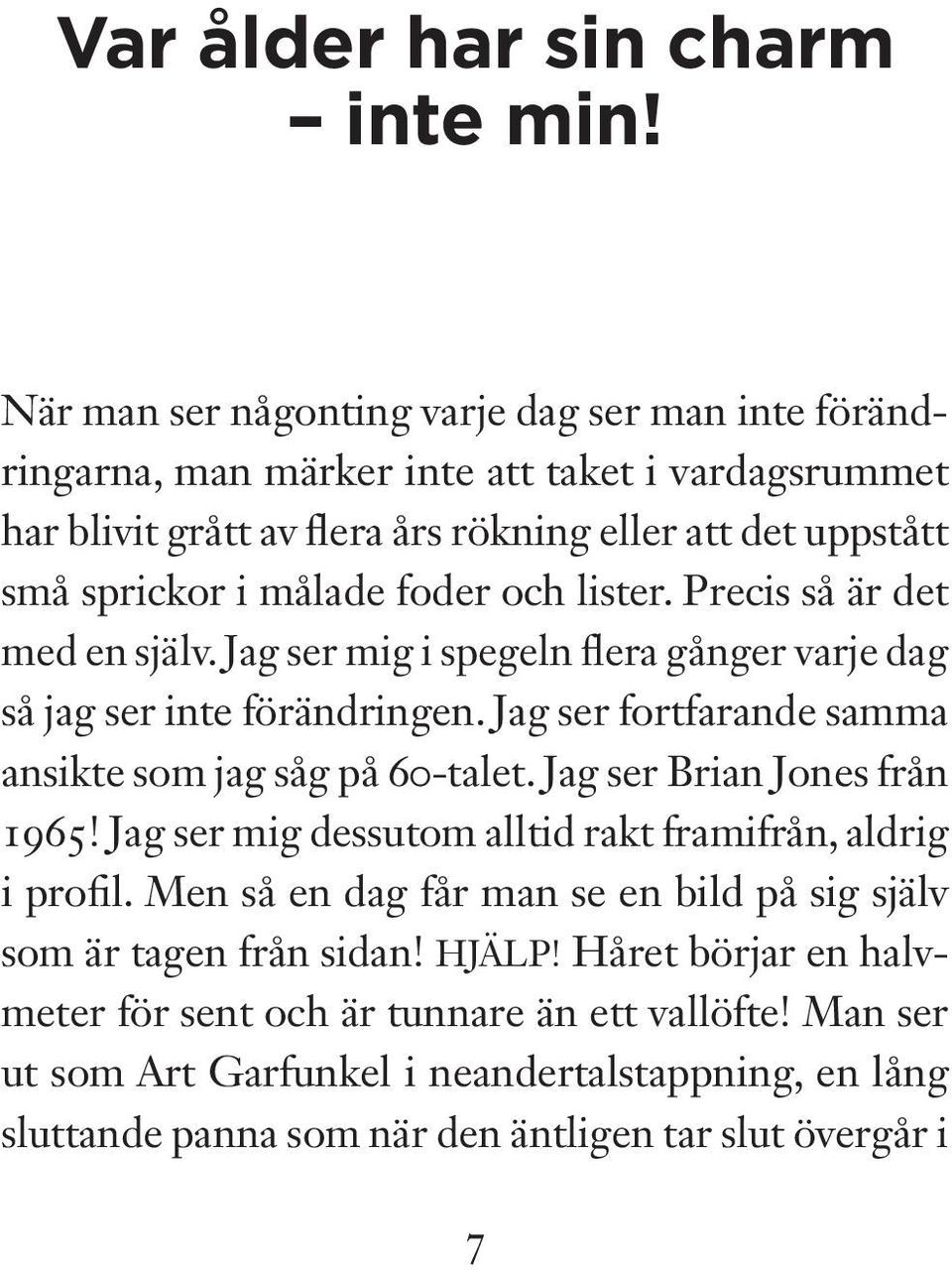 foder och lister. Precis så är det med en själv. Jag ser mig i spegeln flera gånger varje dag så jag ser inte förändringen. Jag ser fortfarande samma ansikte som jag såg på 60-talet.