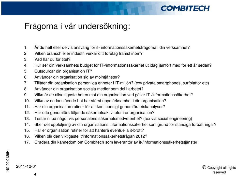 Använder din organisation sig av molntjänster? 7. Tillåter din organisation personliga enheter i IT-miljön? (exv privata smartphones, surfplattor etc) 8.