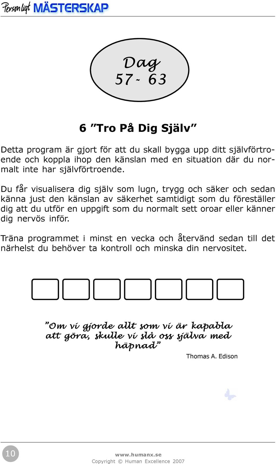 Du får visualisera dig själv som lugn, trygg och säker och sedan känna just den känslan av säkerhet samtidigt som du föreställer dig att du utför en