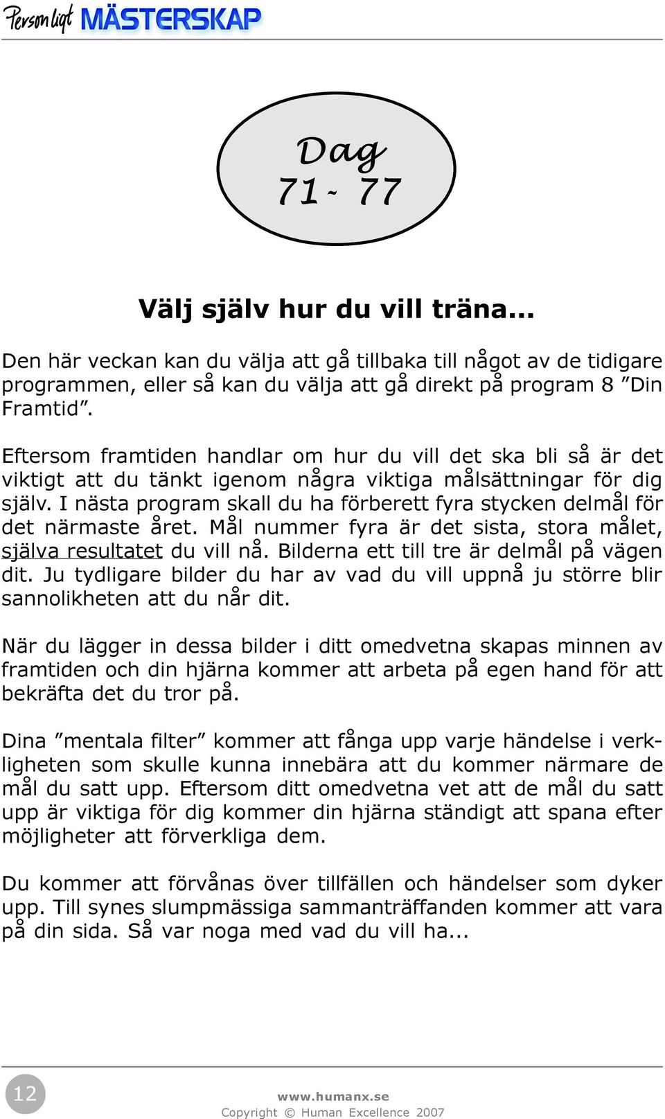 I nästa program skall du ha förberett fyra stycken delmål för det närmaste året. Mål nummer fyra är det sista, stora målet, själva resultatet du vill nå. Bilderna ett till tre är delmål på vägen dit.