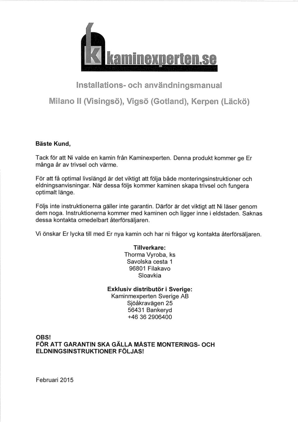 Följs inte instruktionerna gäller inte garantin. Därför är det viktigt att Ni läser genom dem noga. Instruktionerna kommer med kaminen och ligger inne i eldstaden.