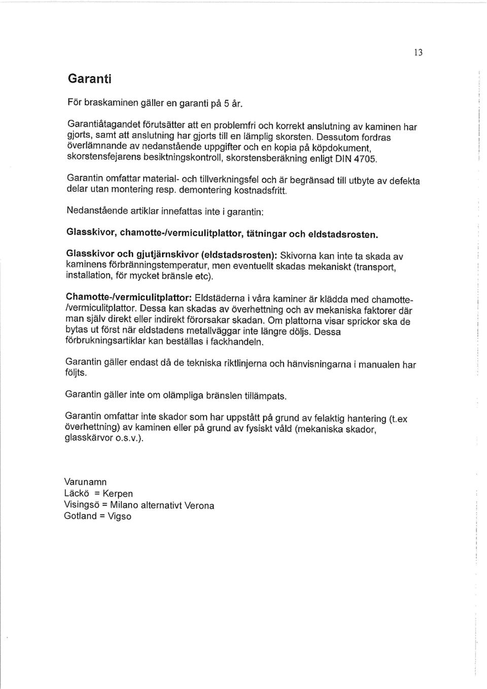 Dessutom fordras överlämnande av nedanstående uppgifter och en kopia på köpdokument, skorstensfejarens besiktningskontroll, skorstensberäkning enligt DIN 4705.