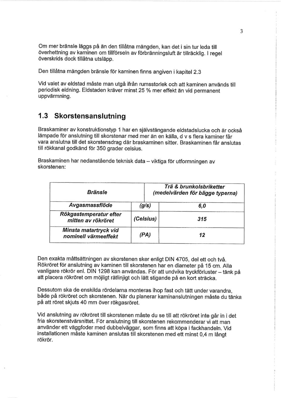 Eldstaden kräver minst 25 % mer effekt än vid permanent uppvärmning. 1.