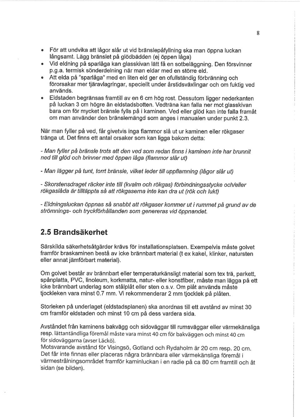 o Att elda på sparlåga med en liten eld ger en ofullständig förbränning och förorsakar mer tjäravlagringar, speciellt under årstidsväxlingar och om fuktig ved används, Eldstaden begränsas framtill av