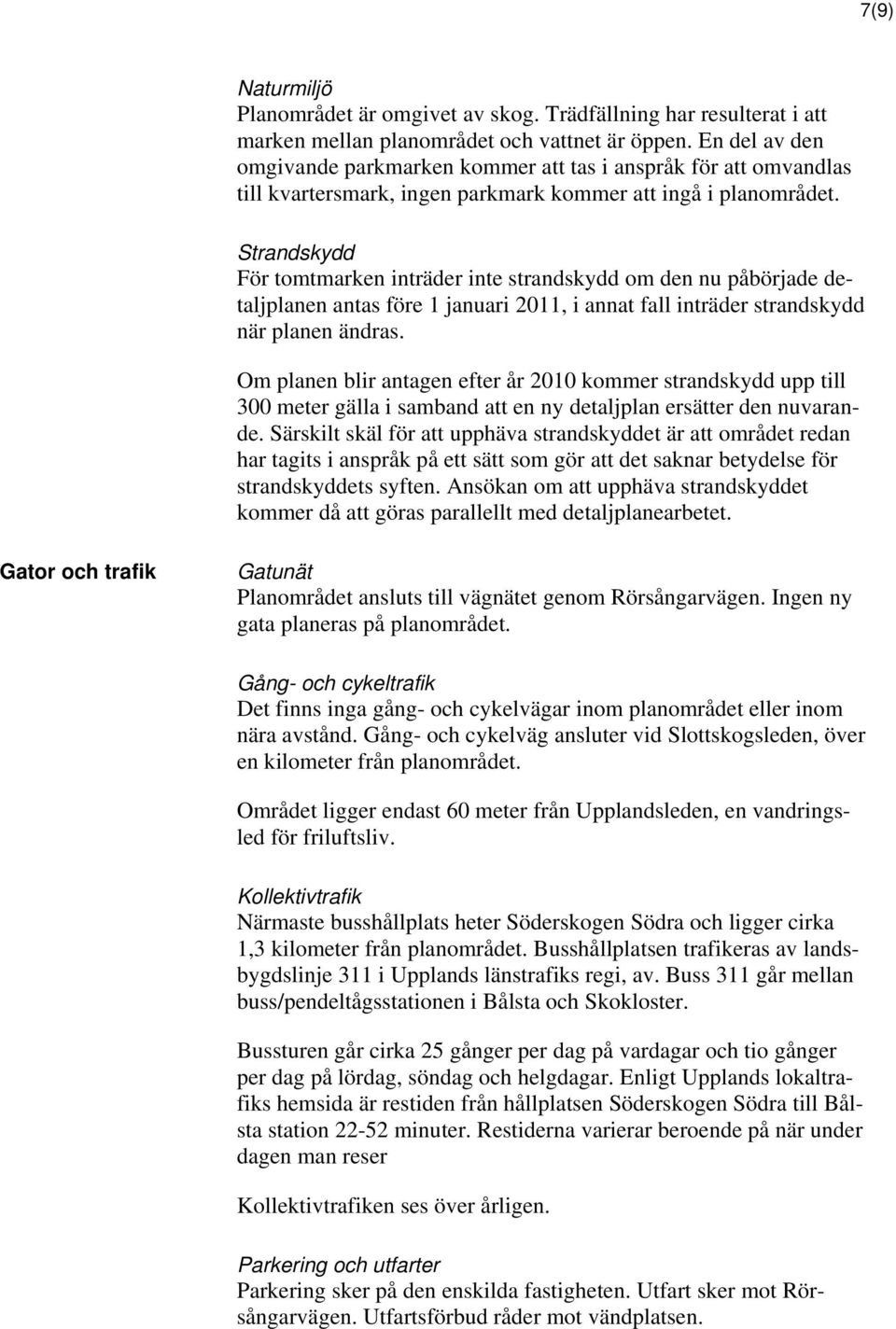 Strandskydd För tomtmarken inträder inte strandskydd om den nu påbörjade detaljplanen antas före 1 januari 2011, i annat fall inträder strandskydd när planen ändras.