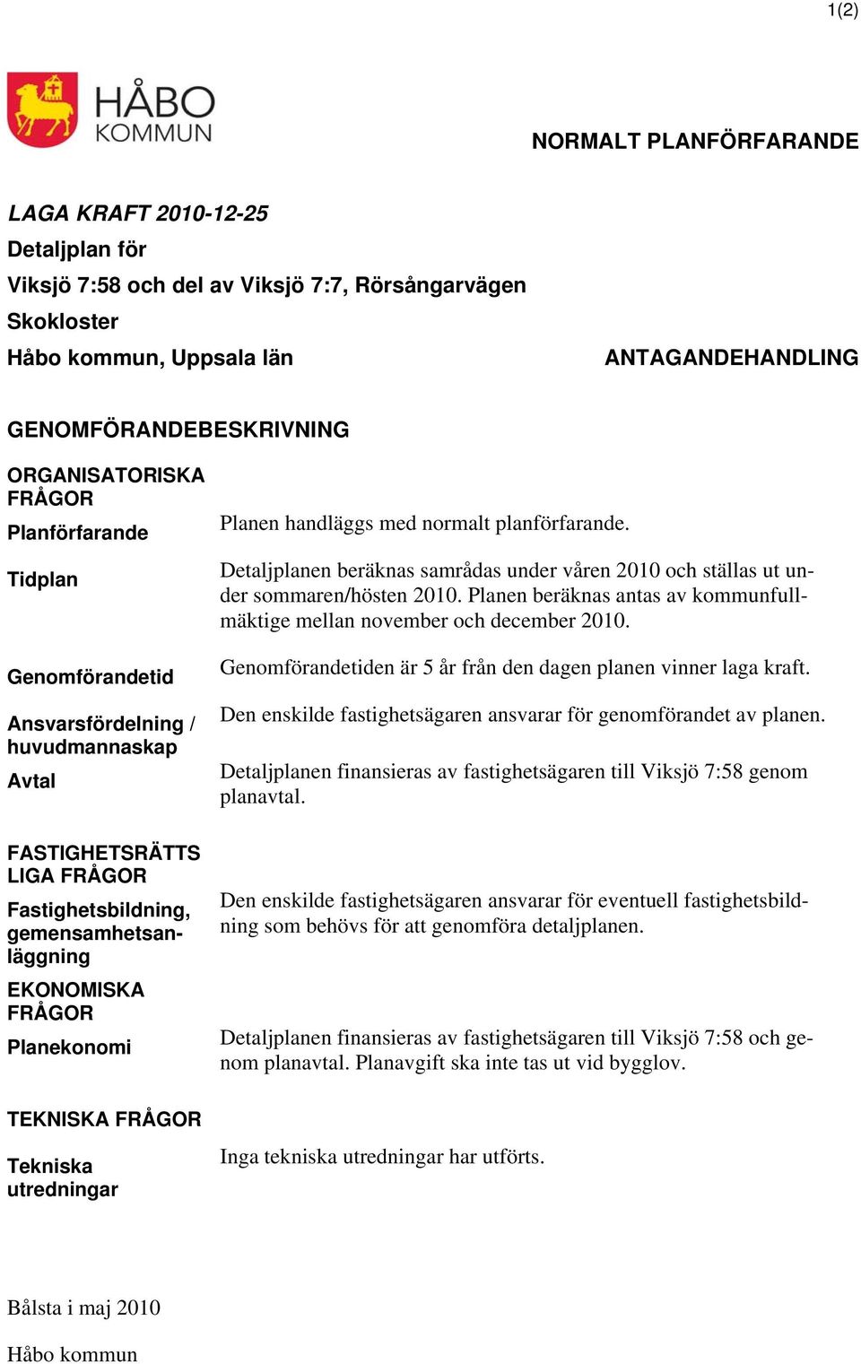 Planekonomi TEKNISKA FRÅGOR Tekniska utredningar Planen handläggs med normalt planförfarande. Detaljplanen beräknas samrådas under våren 2010 och ställas ut under sommaren/hösten 2010.