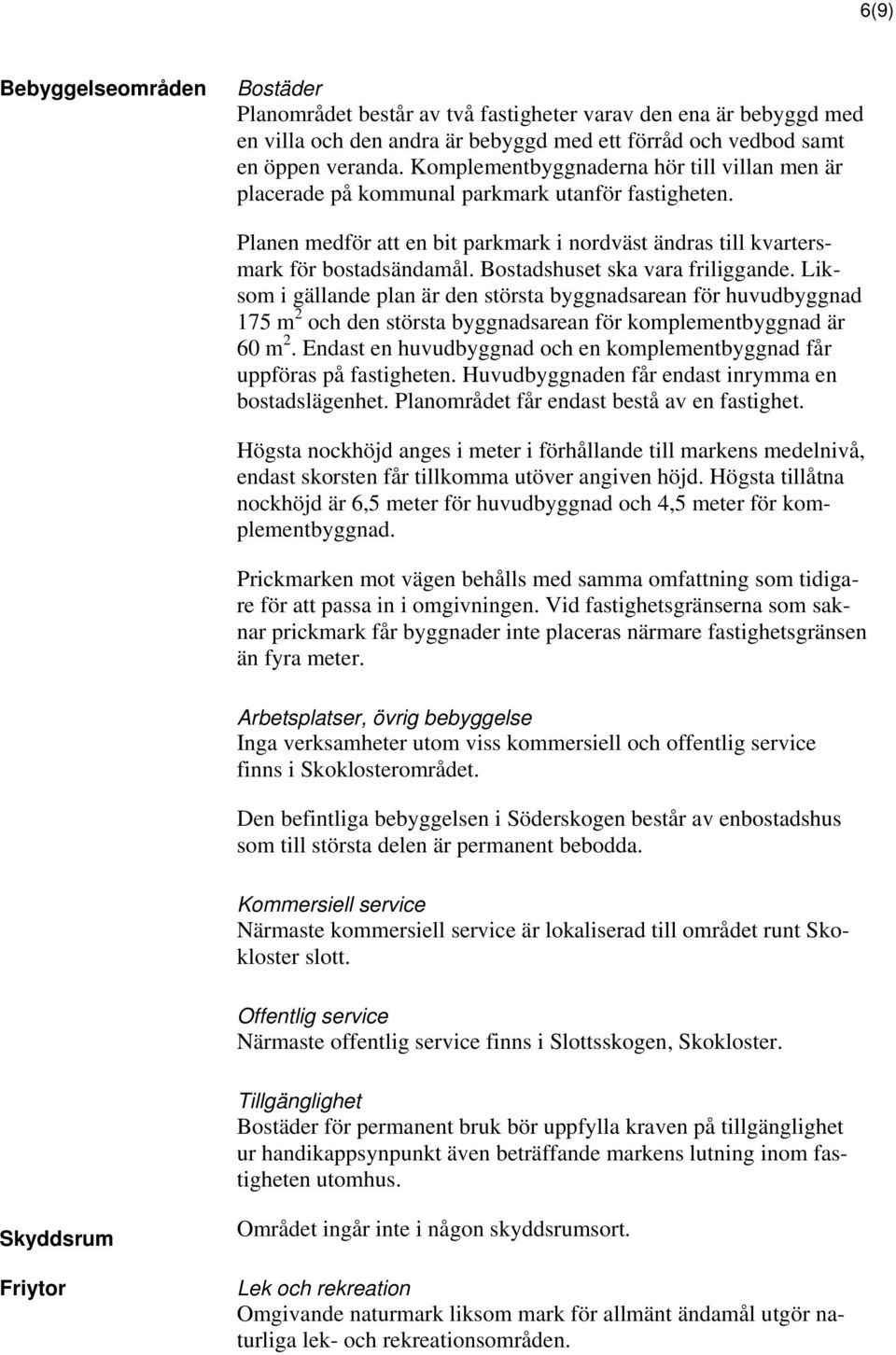 Bostadshuset ska vara friliggande. Liksom i gällande plan är den största byggnadsarean för huvudbyggnad 175 m 2 och den största byggnadsarean för komplementbyggnad är 60 m 2.