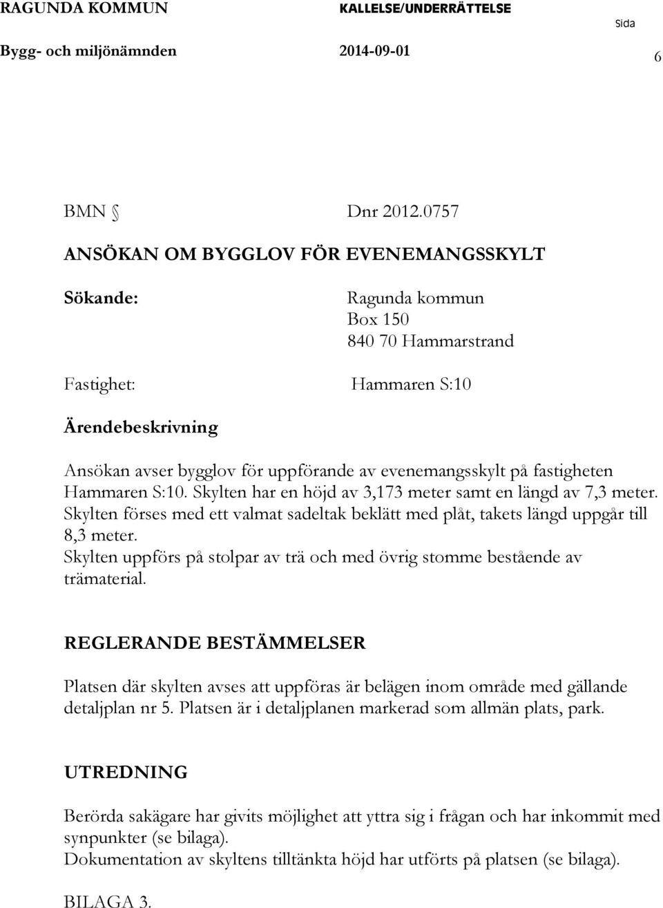 fastigheten Hammaren S:10. Skylten har en höjd av 3,173 meter samt en längd av 7,3 meter. Skylten förses med ett valmat sadeltak beklätt med plåt, takets längd uppgår till 8,3 meter.