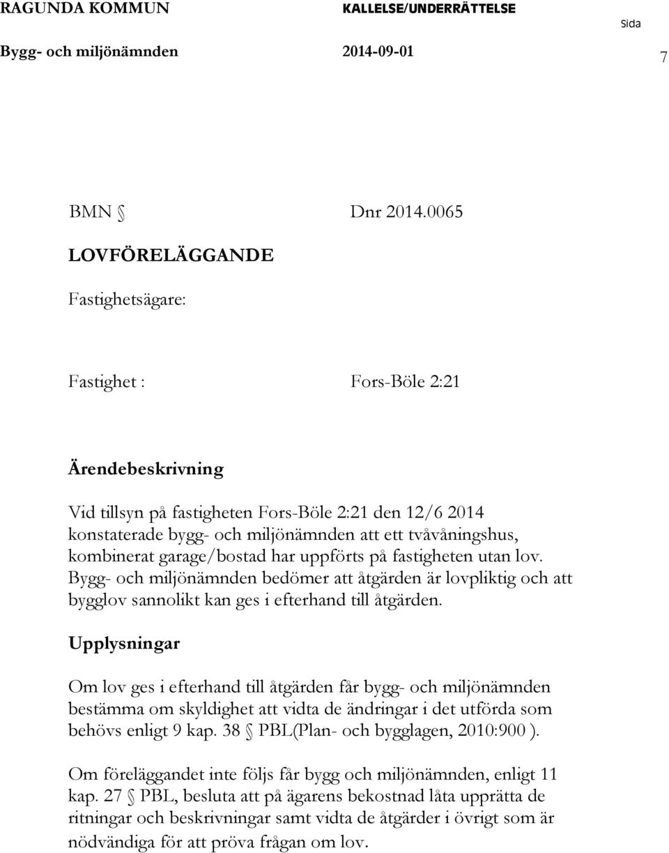 kombinerat garage/bostad har uppförts på fastigheten utan lov. Bygg- och miljönämnden bedömer att åtgärden är lovpliktig och att bygglov sannolikt kan ges i efterhand till åtgärden.