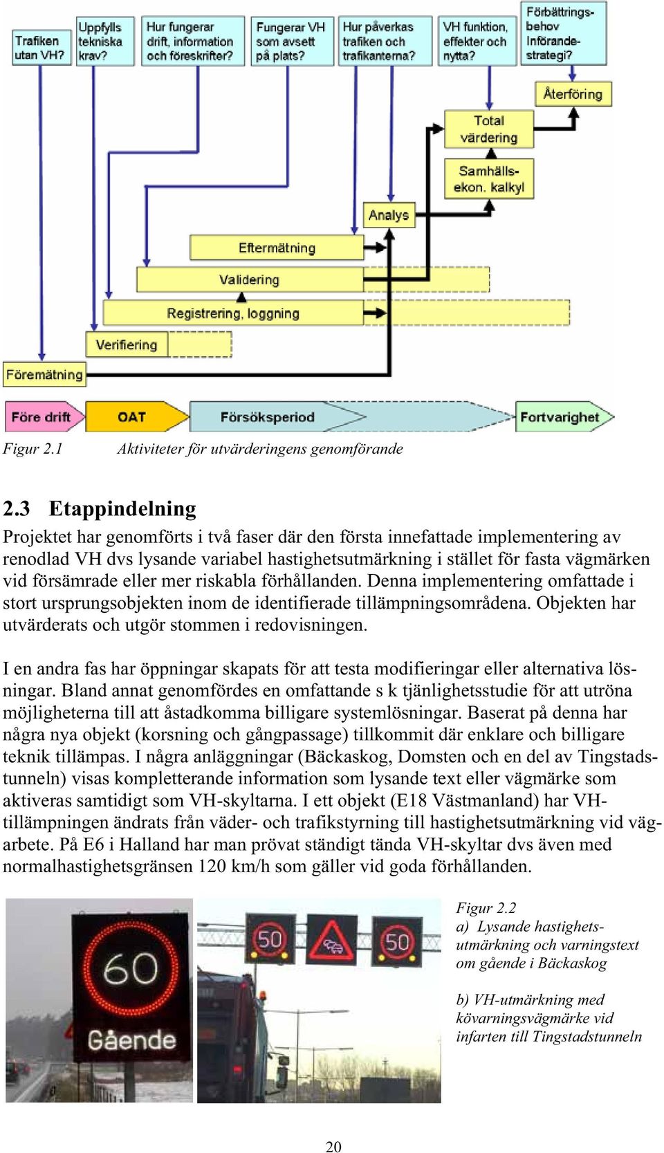 eller mer riskabla förhållanden. Denna implementering omfattade i stort ursprungsobjekten inom de identifierade tillämpningsområdena. Objekten har utvärderats och utgör stommen i redovisningen.