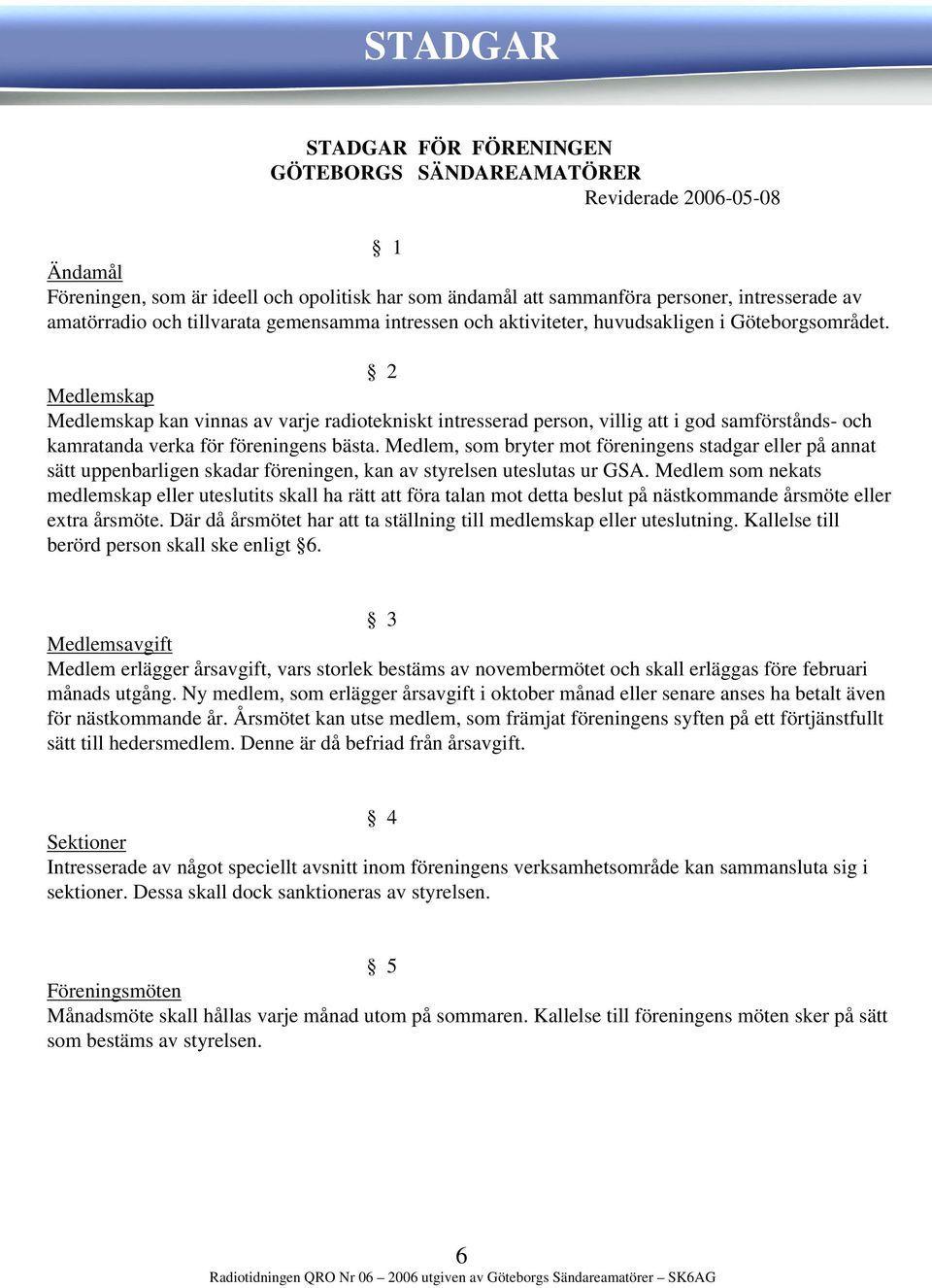 2 Medlemskap Medlemskap kan vinnas av varje radiotekniskt intresserad person, villig att i god samförstånds- och kamratanda verka för föreningens bästa.
