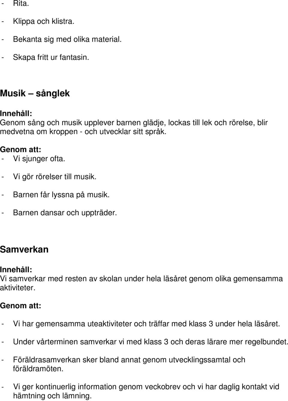 - Barnen får lyssna på musik. - Barnen dansar och uppträder. Samverkan Vi samverkar med resten av skolan under hela läsåret genom olika gemensamma aktiviteter.