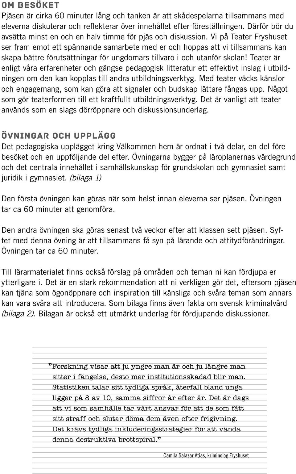 Vi på Teater Fryshuset ser fram emot ett spännande samarbete med er och hoppas att vi tillsammans kan skapa bättre förutsättningar för ungdomars tillvaro i och utanför skolan!