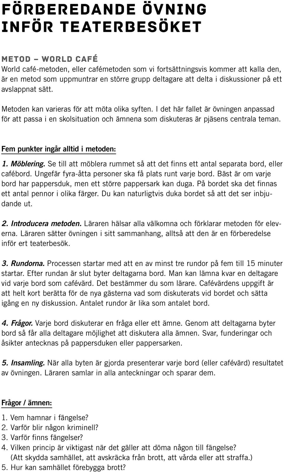 I det här fallet är övningen anpassad för att passa i en skolsituation och ämnena som diskuteras är pjäsens centrala teman. Fem punkter ingår alltid i metoden: 1. Möblering.