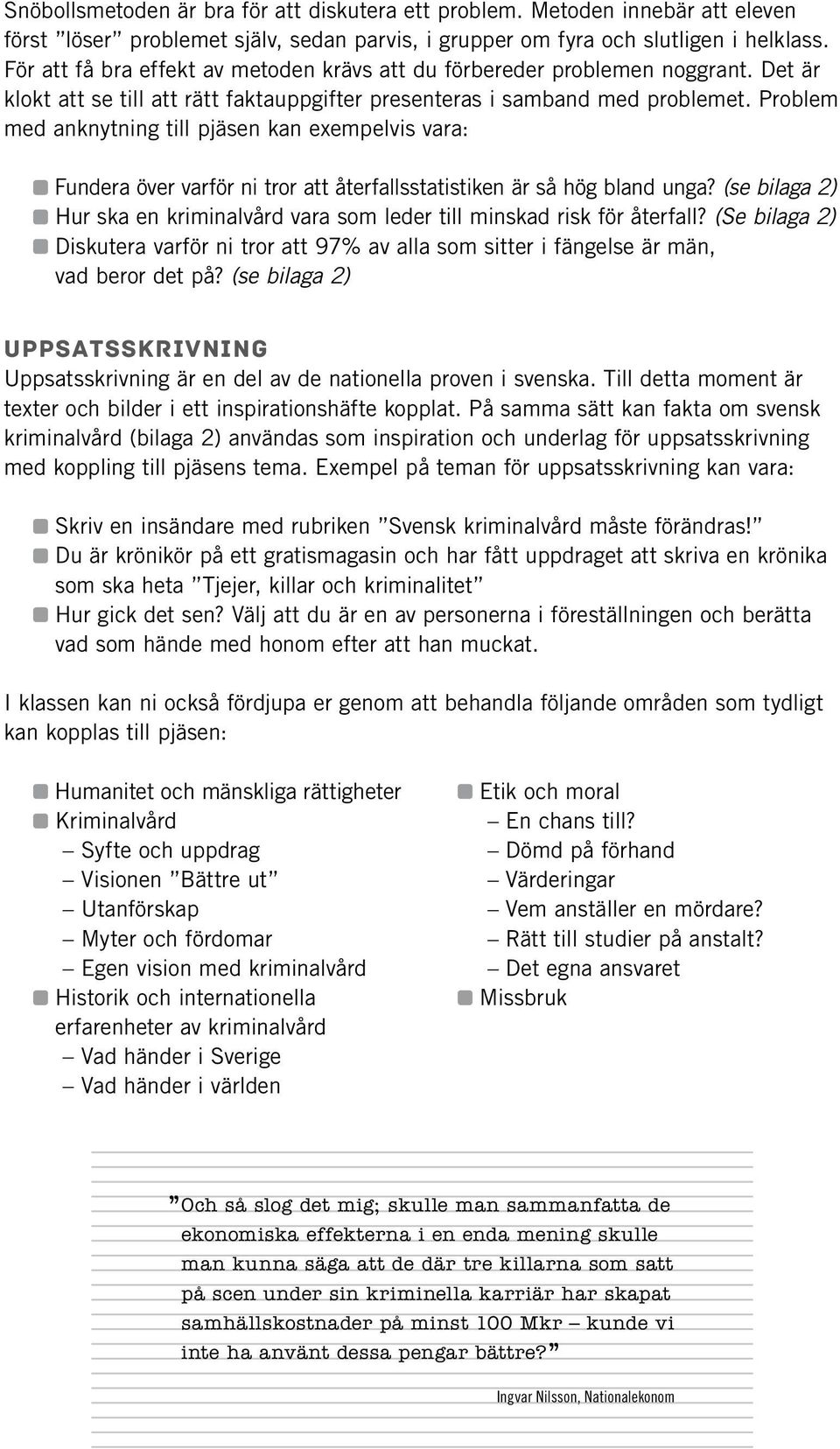 Problem med anknytning till pjäsen kan exempelvis vara: Fundera över varför ni tror att återfallsstatistiken är så hög bland unga?