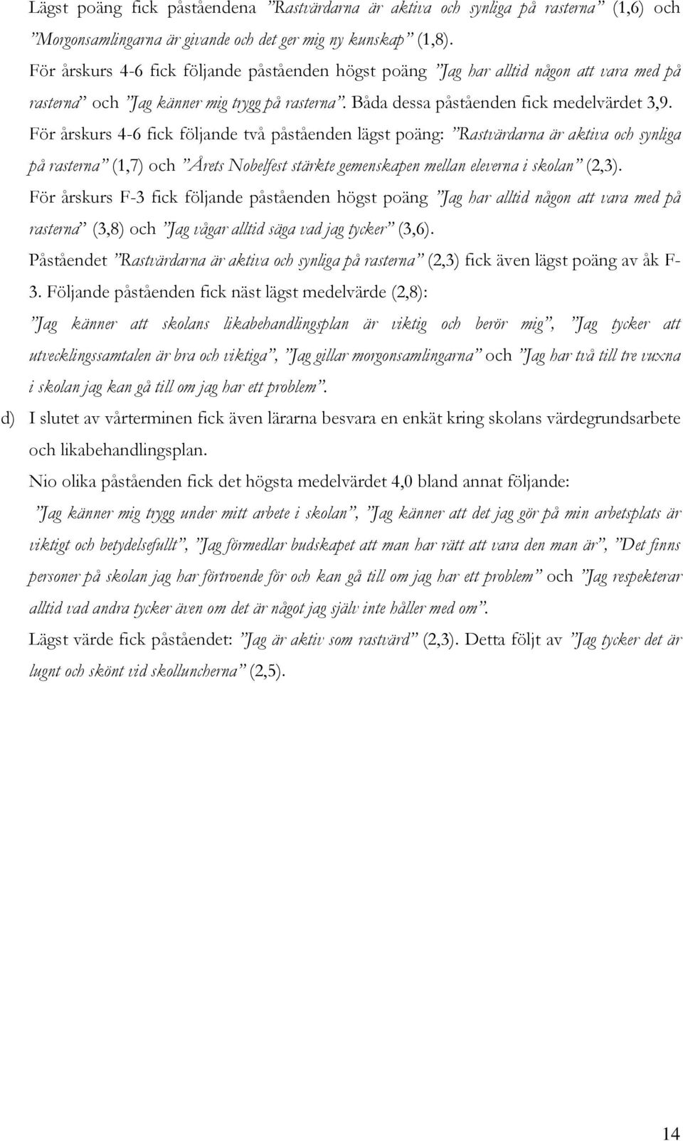 För årskurs 4-6 fick följande två påståenden lägst poäng: Rastvärdarna är aktiva och synliga på rasterna (1,7) och Årets Nobelfest stärkte gemenskapen mellan eleverna i skolan (2,3).