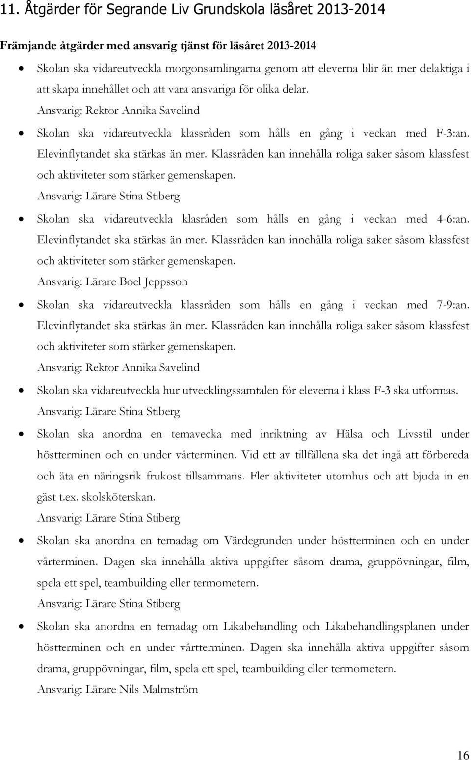 Klassråden kan innehålla roliga saker såsom klassfest och aktiviteter som stärker gemenskapen. Ansvarig: Lärare Stina Stiberg Skolan ska vidareutveckla klasråden som hålls en gång i veckan med 4-6:an.