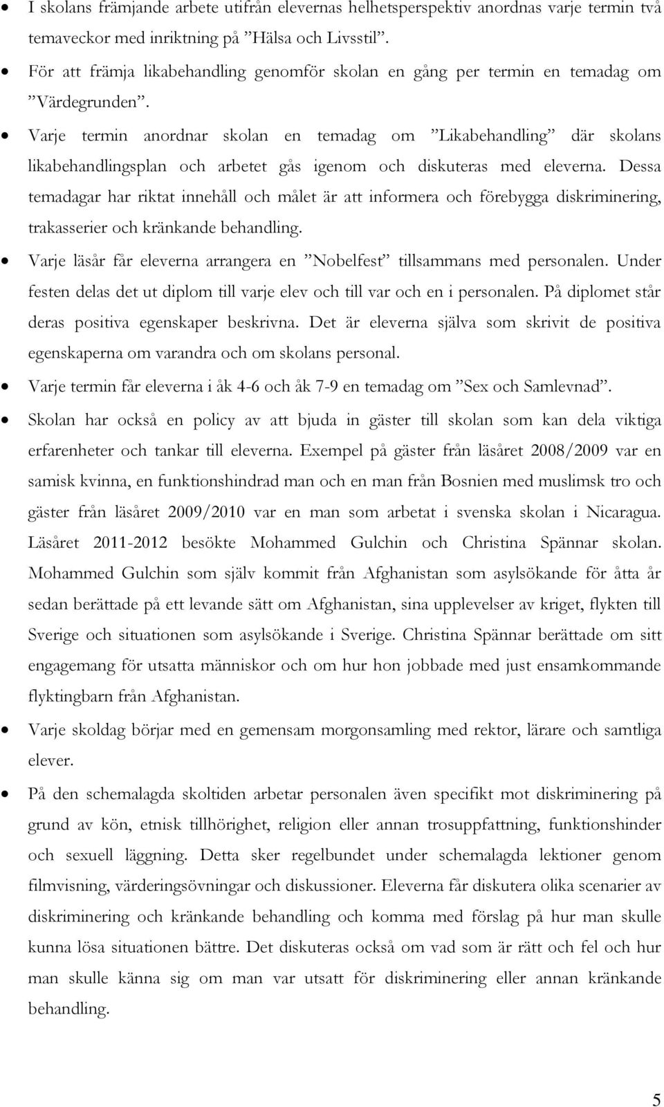 Varje termin anordnar skolan en temadag om Likabehandling där skolans likabehandlingsplan och arbetet gås igenom och diskuteras med eleverna.