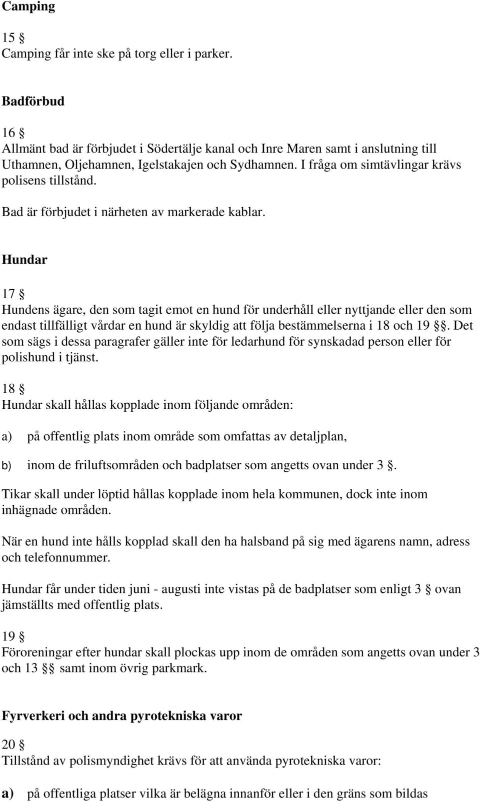 Hundar 17 Hundens ägare, den som tagit emot en hund för underhåll eller nyttjande eller den som endast tillfälligt vårdar en hund är skyldig att följa bestämmelserna i 18 och 19.