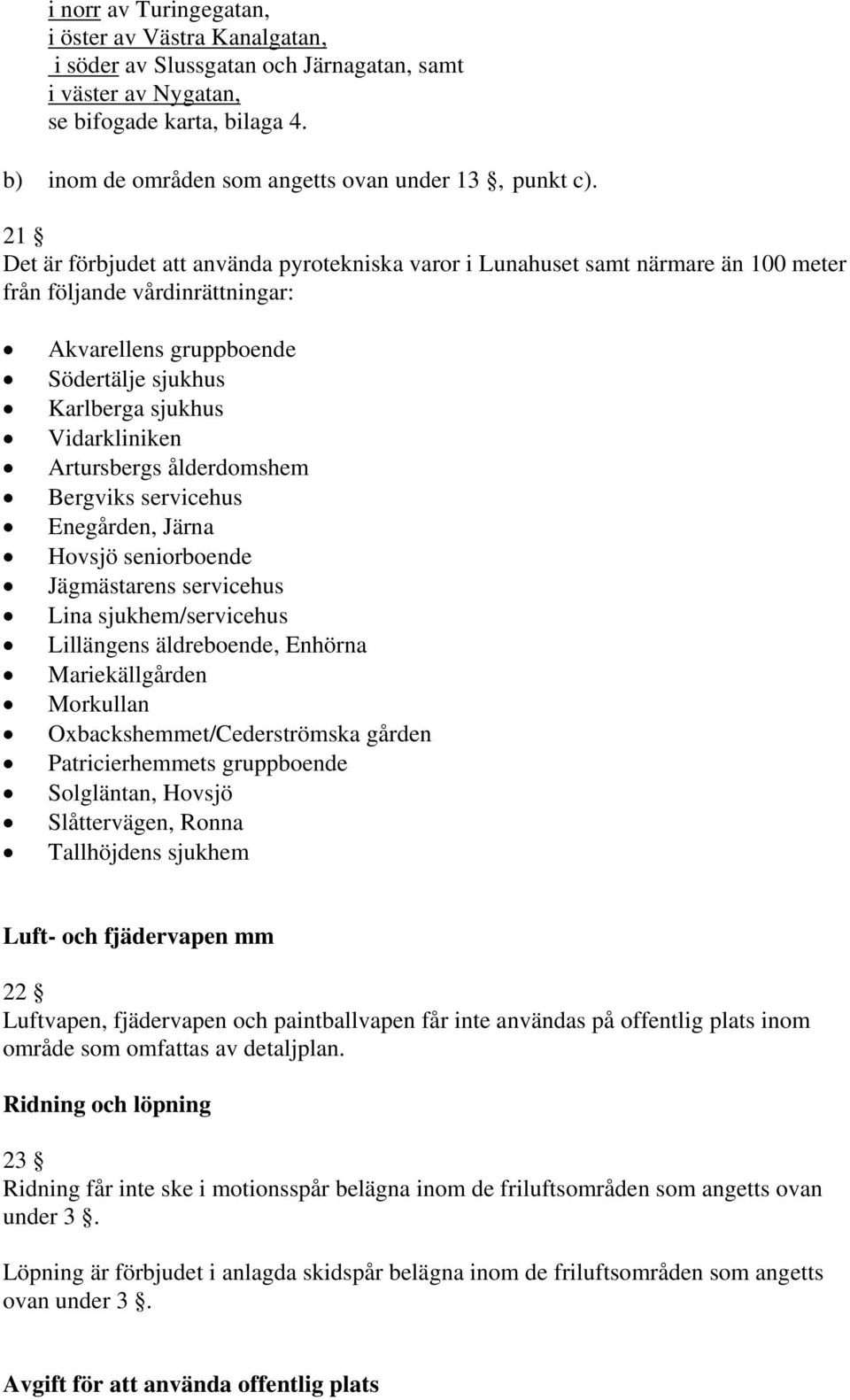 21 Det är förbjudet att använda pyrotekniska varor i Lunahuset samt närmare än 100 meter från följande vårdinrättningar: Akvarellens gruppboende Södertälje sjukhus Karlberga sjukhus Vidarkliniken