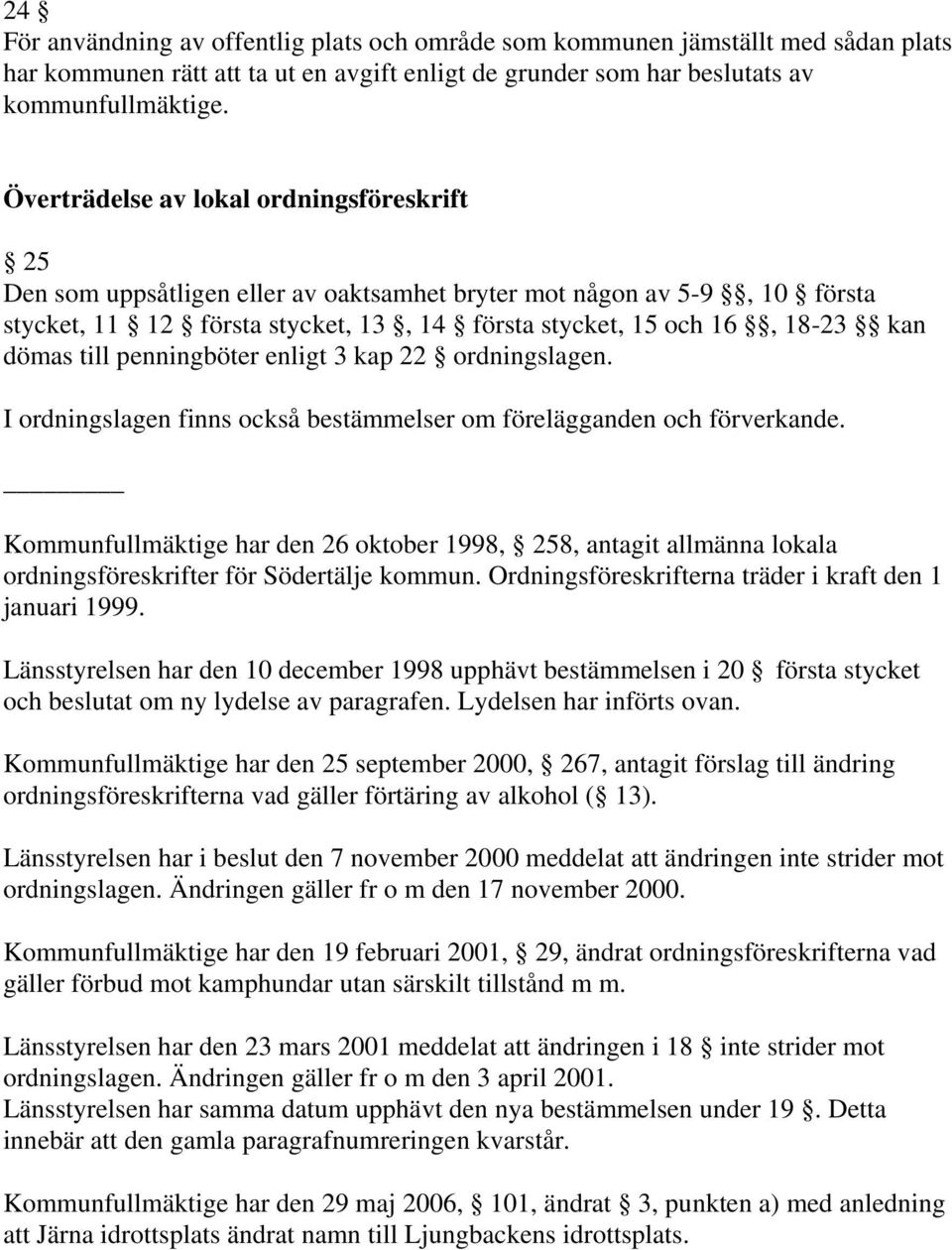 till penningböter enligt 3 kap 22 ordningslagen. I ordningslagen finns också bestämmelser om förelägganden och förverkande.