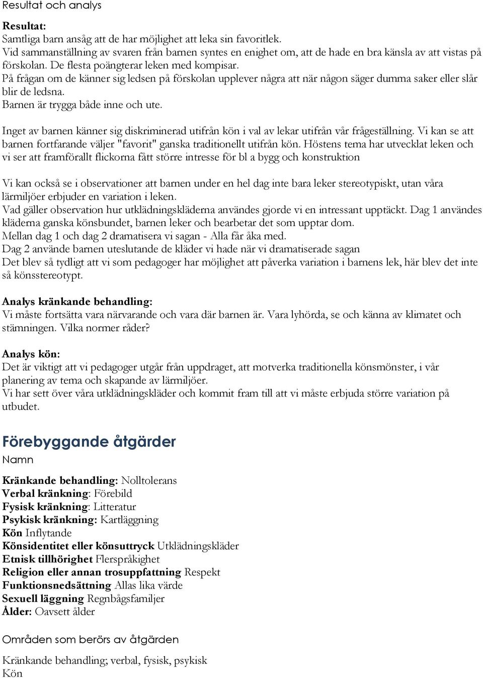 På frågan om de känner sig ledsen på förskolan upplever några att när någon säger dumma saker eller slår blir de ledsna. Barnen är trygga både inne och ute.
