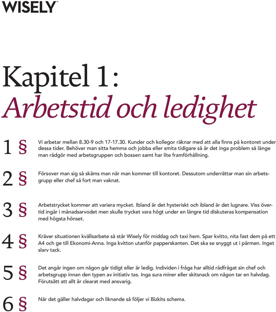Försover man sig så skäms man när man kommer till kontoret. Dessutom underrättar man sin arbetsgrupp eller chef så fort man vaknat. Arbetstrycket kommer att variera mycket.