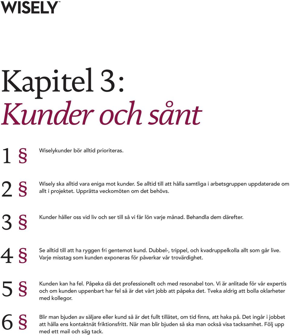 Dubbel-, trippel, och kvadruppelkolla allt som går live. Varje misstag som kunden exponeras för påverkar vår trovärdighet. Kunden kan ha fel. Påpeka då det professionellt och med resonabel ton.