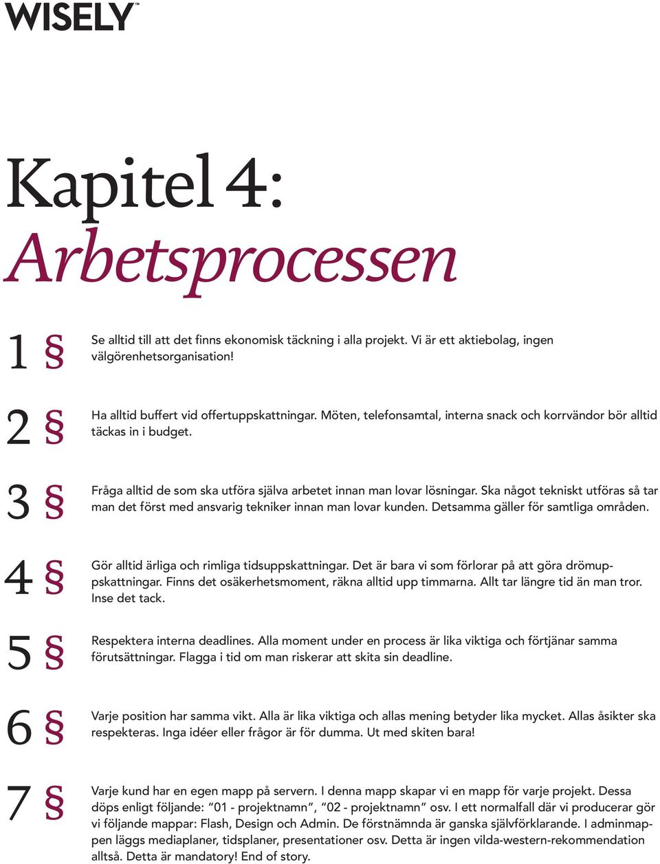 Ska något tekniskt utföras så tar man det först med ansvarig tekniker innan man lovar kunden. Detsamma gäller för samtliga områden. Gör alltid ärliga och rimliga tidsuppskattningar.