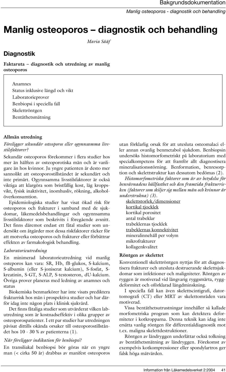 Sekundär osteoporos förekommer i flera studier hos mer än hälften av osteoporotiska män och är vanligare än hos kvinnor.