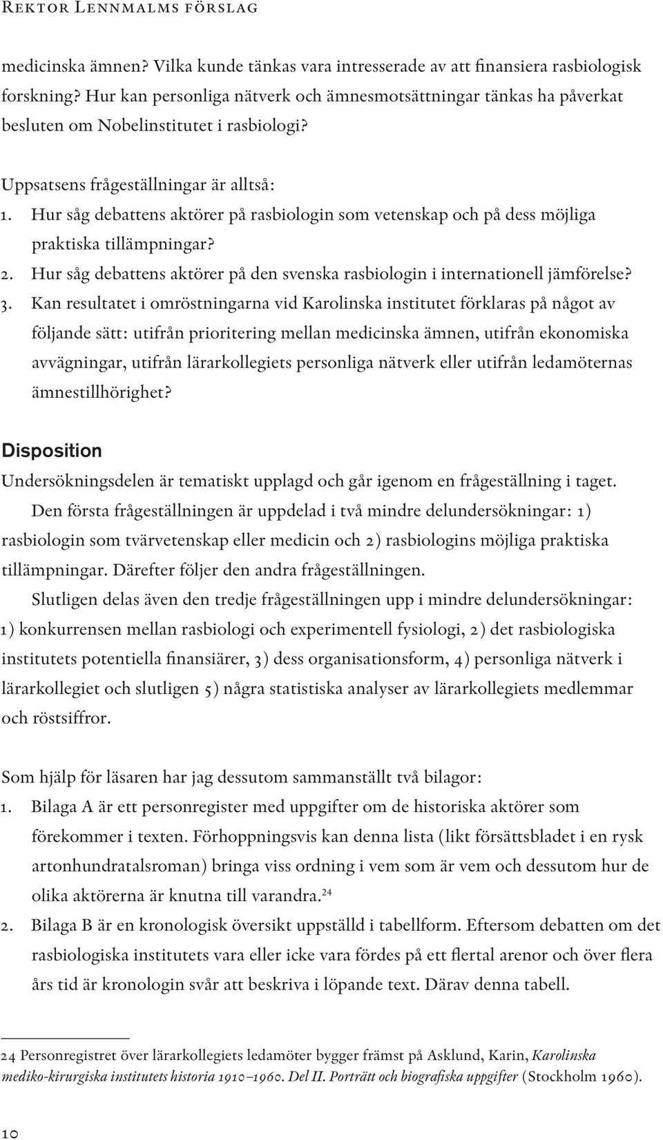 Hur såg debattens aktörer på rasbiologin som vetenskap och på dess möjliga praktiska tillämpningar? 2. Hur såg debattens aktörer på den svenska rasbiologin i internationell jämförelse? 3.