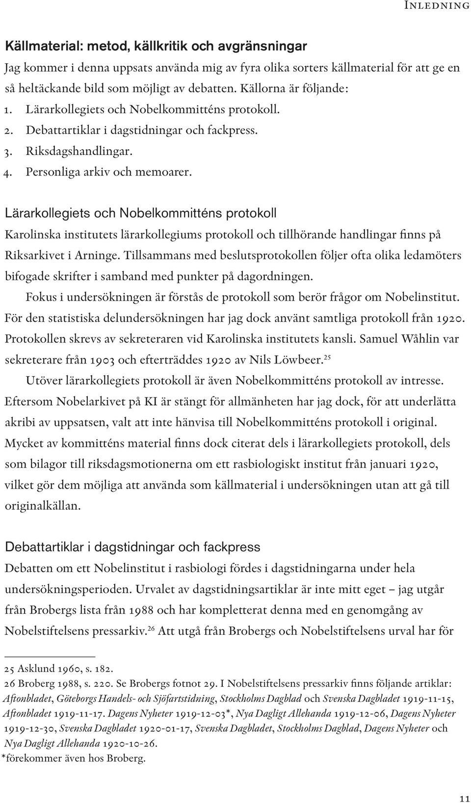 Lärarkollegiets och Nobelkommitténs protokoll Karolinska institutets lärarkollegiums protokoll och tillhörande handlingar finns på Riksarkivet i Arninge.