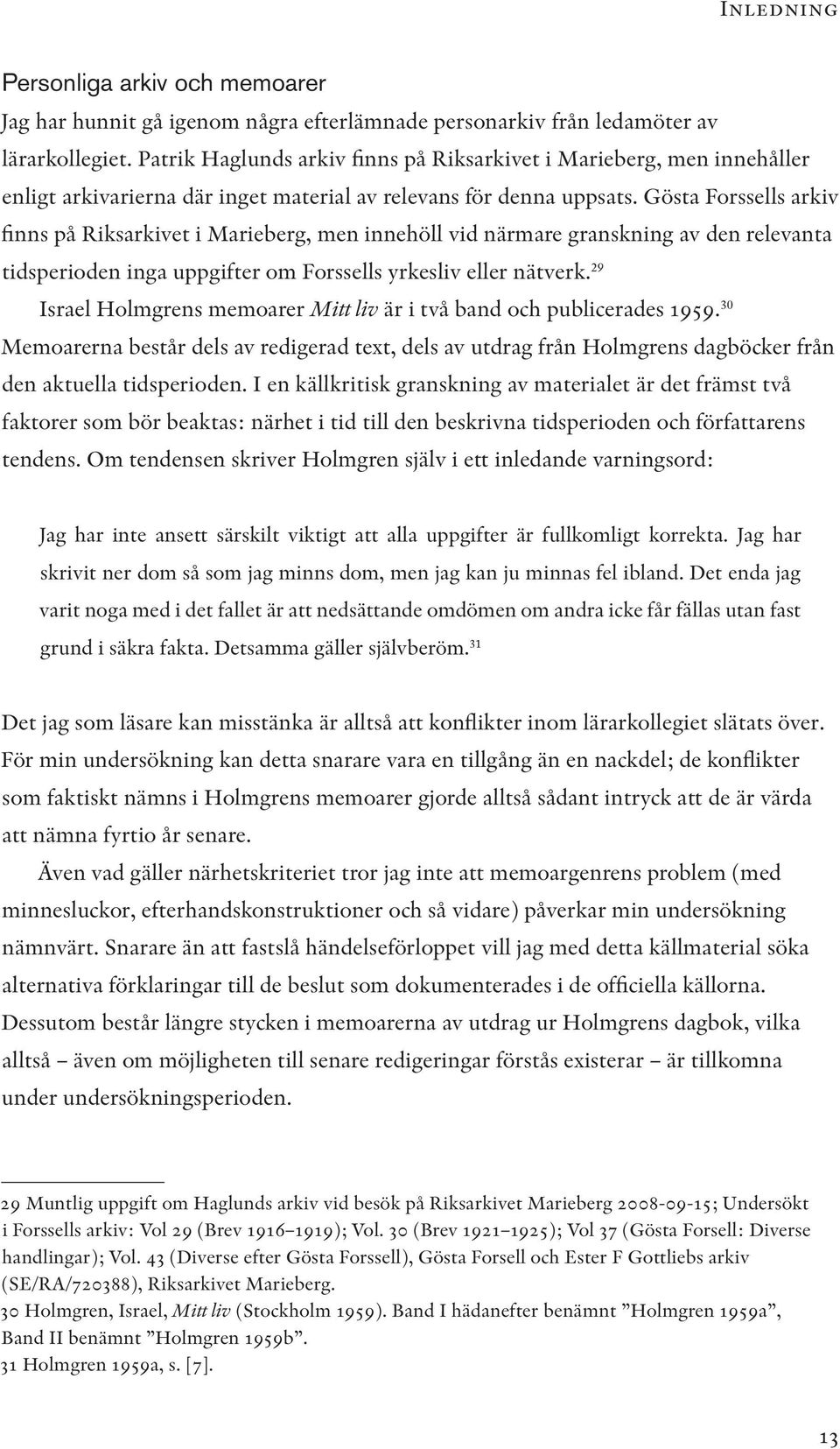 Gösta Forssells arkiv finns på Riksarkivet i Marieberg, men innehöll vid närmare granskning av den relevanta tidsperioden inga uppgifter om Forssells yrkesliv eller nätverk.