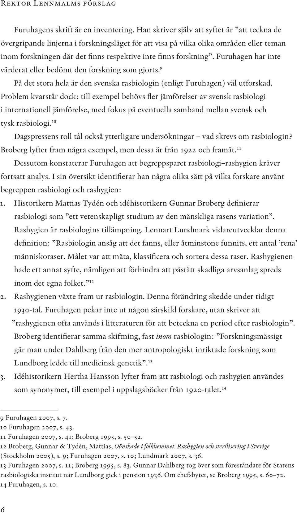 Furuhagen har inte värderat eller bedömt den forskning som gjorts. 9 På det stora hela är den svenska rasbiologin (enligt Furuhagen) väl utforskad.