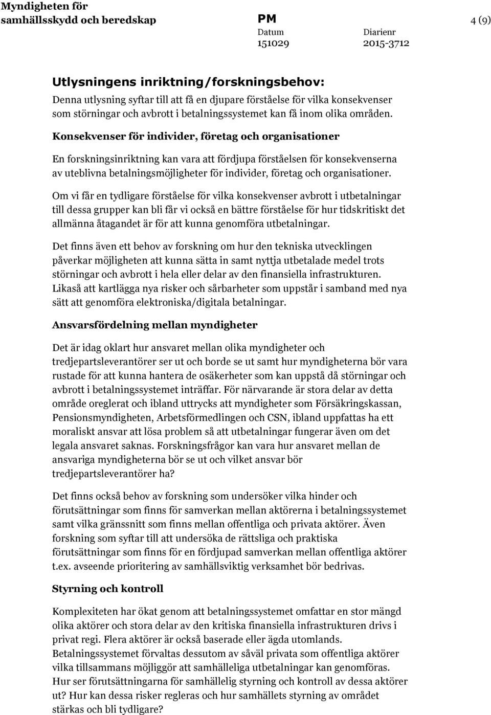 Konsekvenser för individer, företag och organisationer En forskningsinriktning kan vara att fördjupa förståelsen för konsekvenserna av uteblivna betalningsmöjligheter för individer, företag och