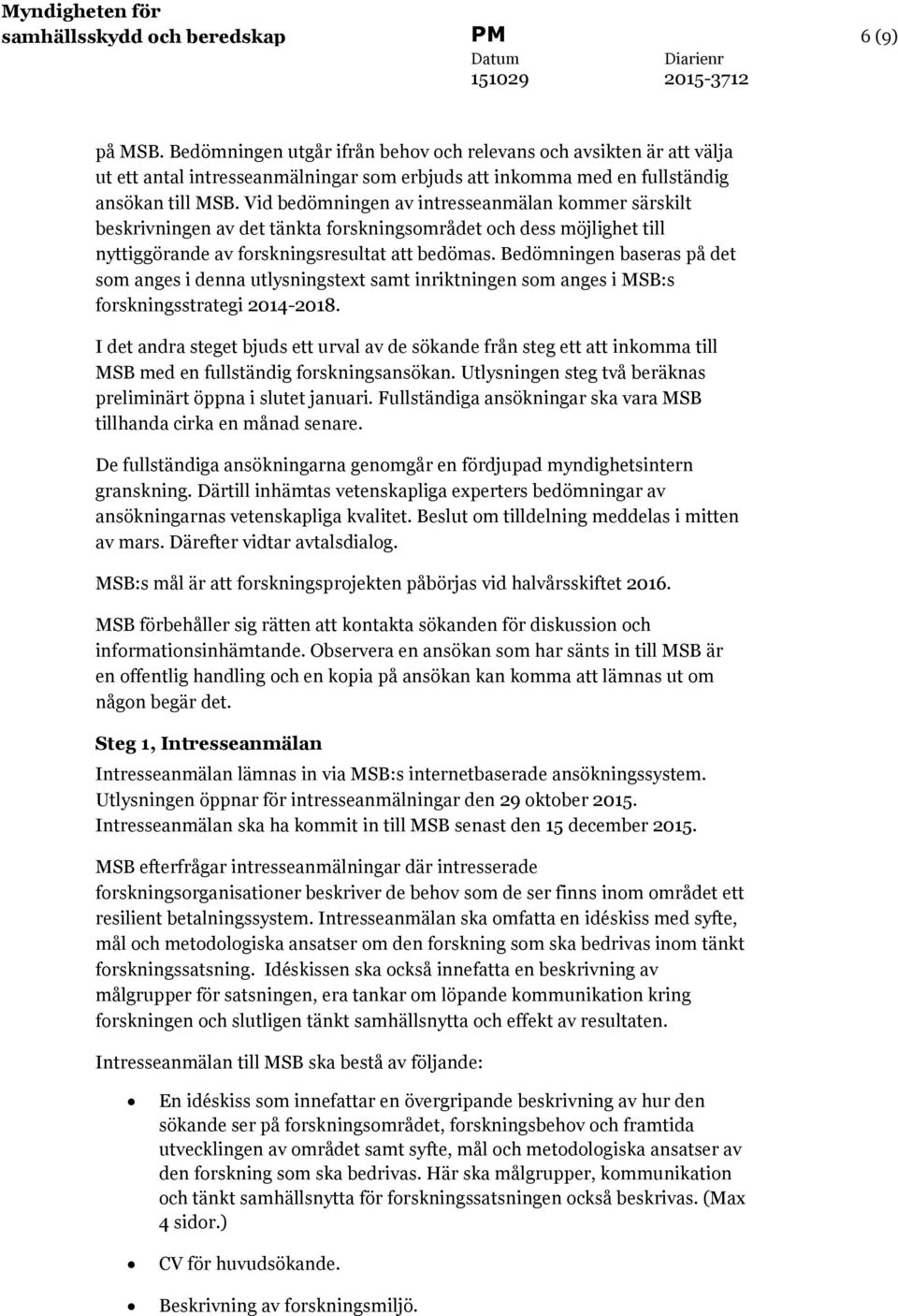 Vid bedömningen av intresseanmälan kommer särskilt beskrivningen av det tänkta forskningsområdet och dess möjlighet till nyttiggörande av forskningsresultat att bedömas.