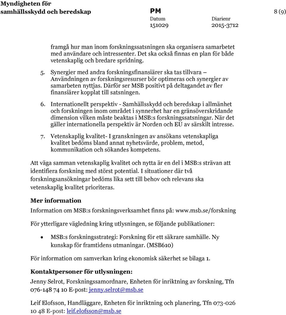Synergier med andra forskningsfinansiärer ska tas tillvara Användningen av forskningsresurser bör optimeras och synergier av samarbeten nyttjas.