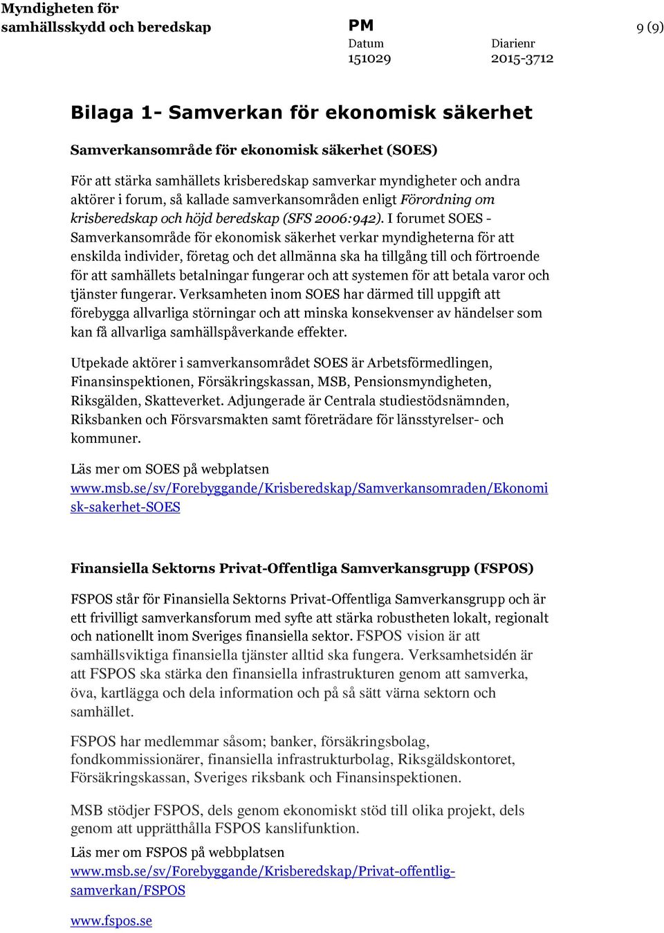 I forumet SOES - Samverkansområde för ekonomisk säkerhet verkar myndigheterna för att enskilda individer, företag och det allmänna ska ha tillgång till och förtroende för att samhällets betalningar