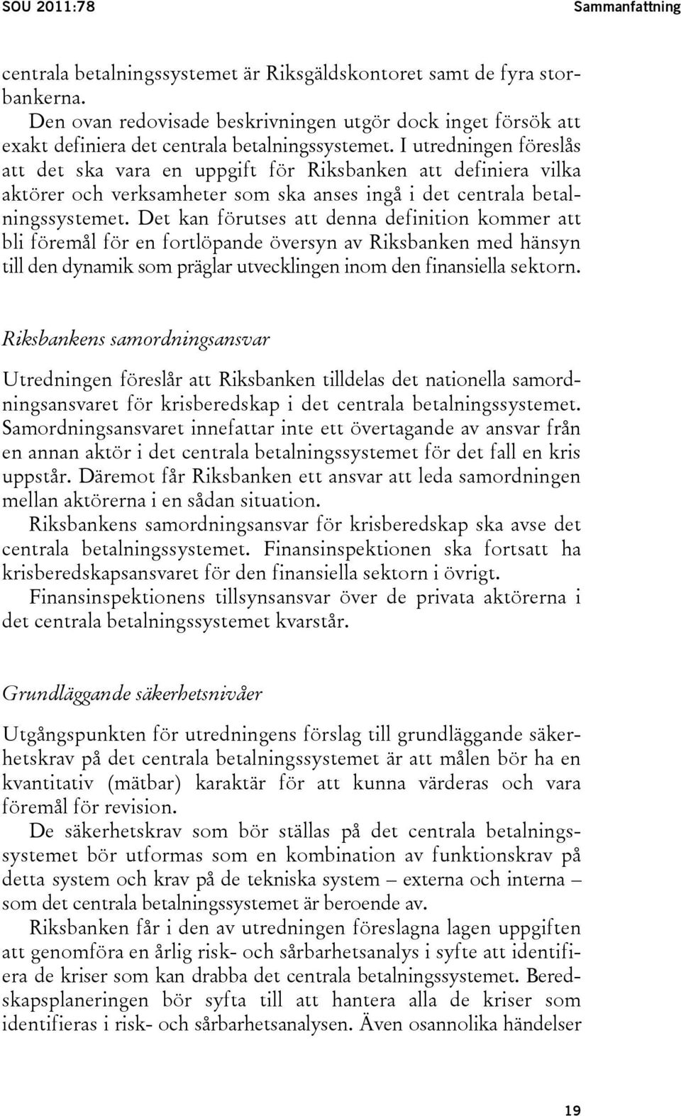 I utredningen föreslås att det ska vara en uppgift för Riksbanken att definiera vilka aktörer och verksamheter som ska anses ingå i det centrala betalningssystemet.